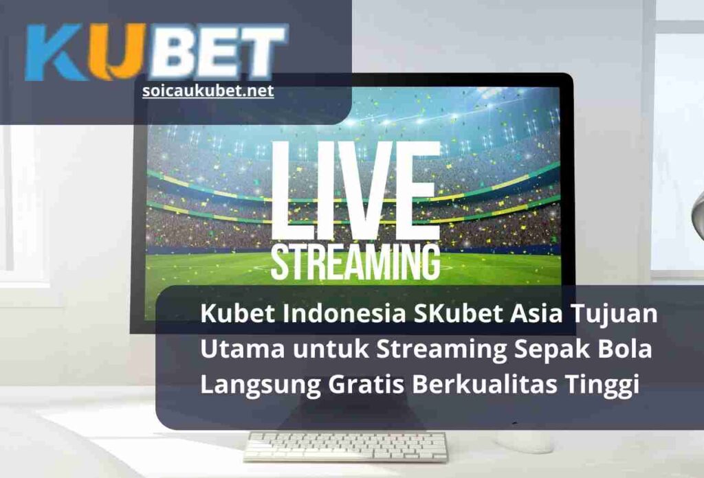 Kubet Asia Tujuan Utama untuk Streaming Sepak Bola Langsung Gratis Berkualitas Tinggi