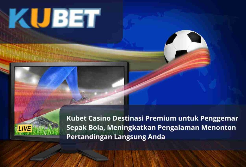 Kubet Casino Destinasi Premium untuk Penggemar Sepak Bola, Meningkatkan Pengalaman Menonton Pertandingan Langsung Anda