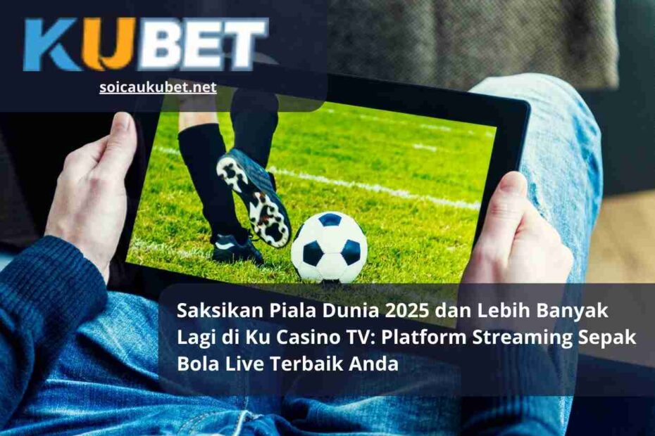 Saksikan Piala Dunia 2025 dan Lebih Banyak Lagi di Ku Casino TV Platform Streaming Sepak Bola Live Terbaik Anda
